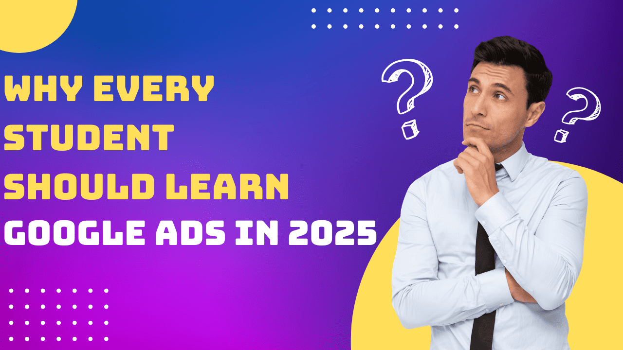 Why Every Student Should Learn Google Ads in 2025